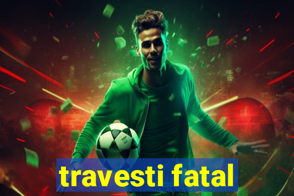 travesti fatal